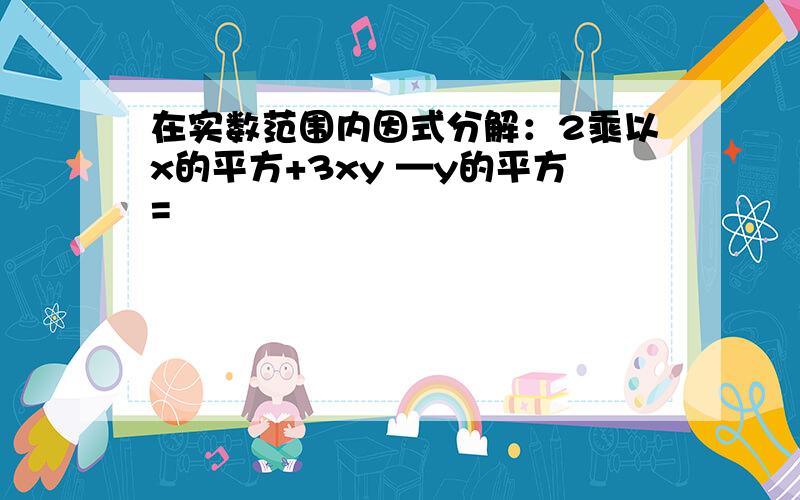 在实数范围内因式分解：2乘以x的平方+3xy —y的平方=