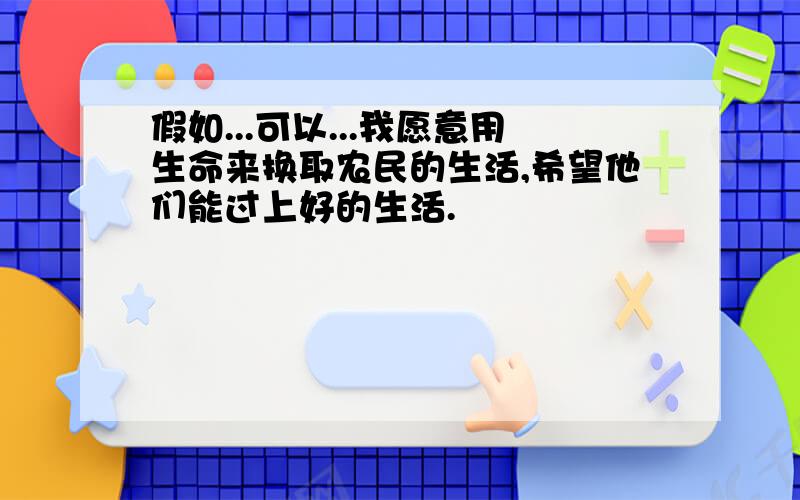 假如...可以...我愿意用生命来换取农民的生活,希望他们能过上好的生活.