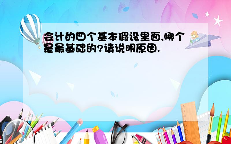 会计的四个基本假设里面,哪个是最基础的?请说明原因.