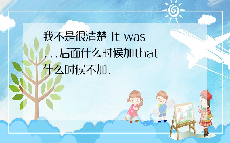 我不是很清楚 It was ...后面什么时候加that什么时候不加.