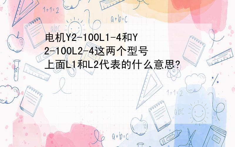 电机Y2-100L1-4和Y2-100L2-4这两个型号上面L1和L2代表的什么意思?