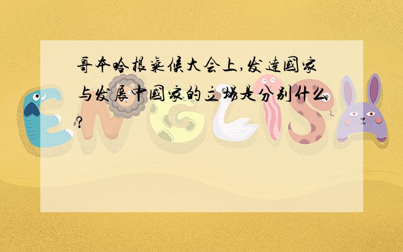 哥本哈根气候大会上,发达国家与发展中国家的立场是分别什么?