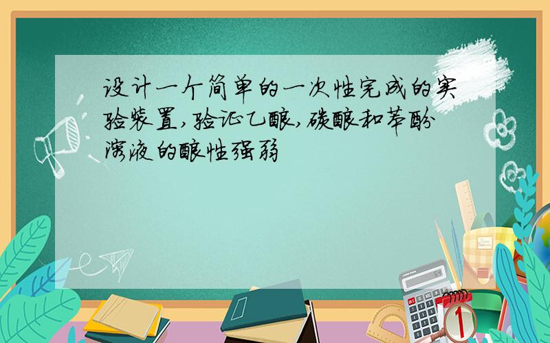 设计一个简单的一次性完成的实验装置,验证乙酸,碳酸和苯酚溶液的酸性强弱