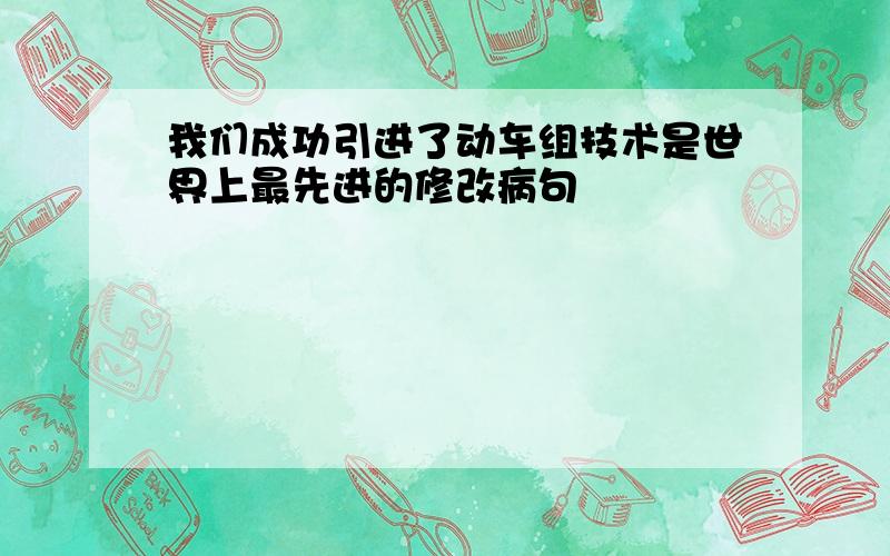 我们成功引进了动车组技术是世界上最先进的修改病句