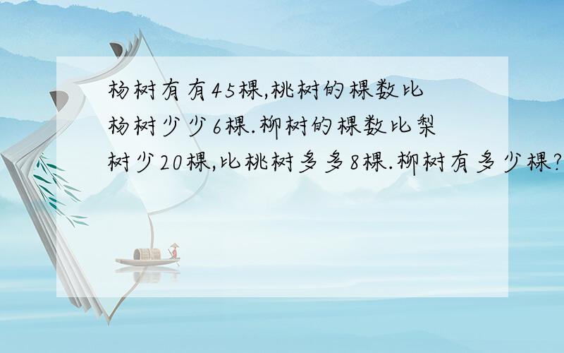 杨树有有45棵,桃树的棵数比杨树少少6棵.柳树的棵数比梨树少20棵,比桃树多多8棵.柳树有多少棵?