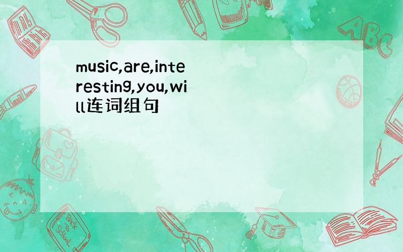 music,are,interesting,you,will连词组句