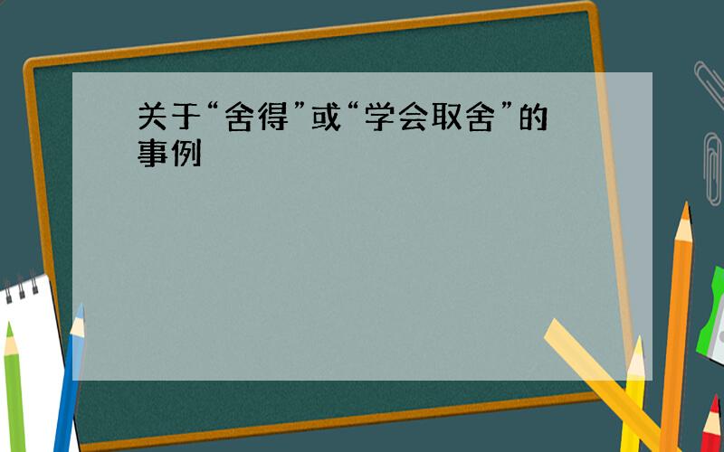 关于“舍得”或“学会取舍”的事例