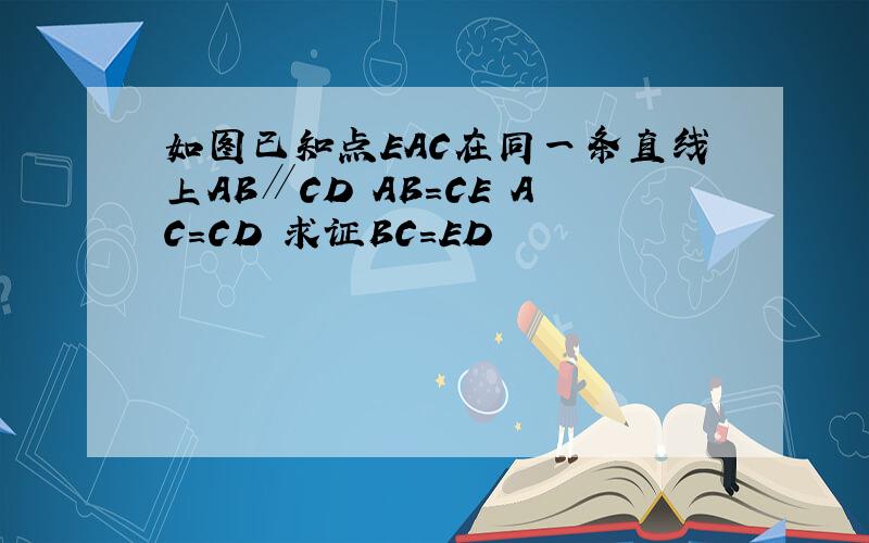 如图已知点EAC在同一条直线上AB∥CD AB＝CE AC＝CD 求证BC＝ED