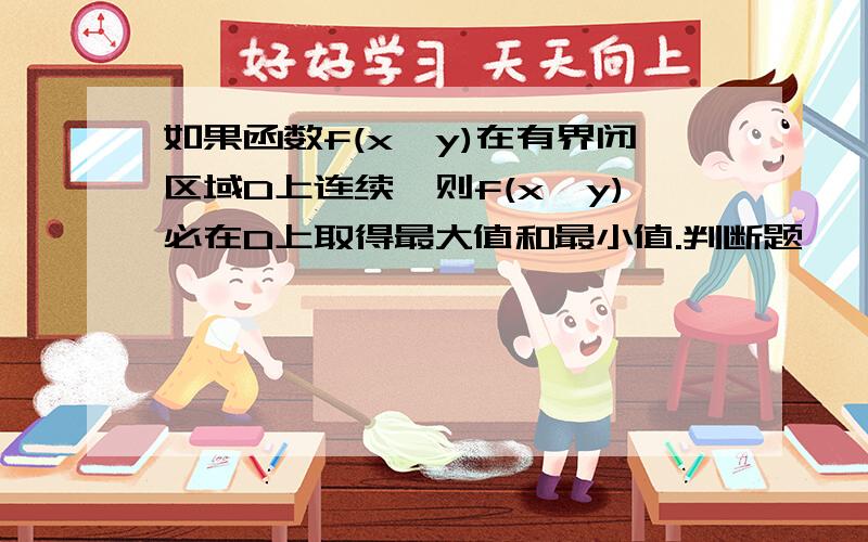 如果函数f(x,y)在有界闭区域D上连续,则f(x,y)必在D上取得最大值和最小值.判断题