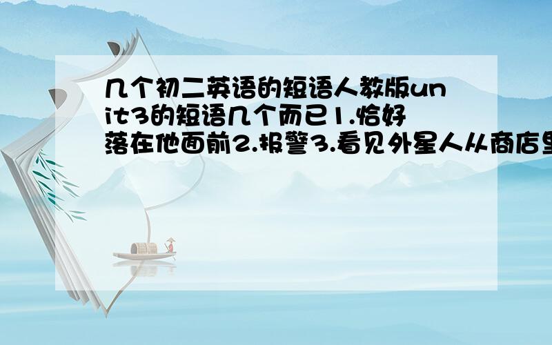 几个初二英语的短语人教版unit3的短语几个而已1.恰好落在他面前2.报警3.看见外星人从商店里走出来