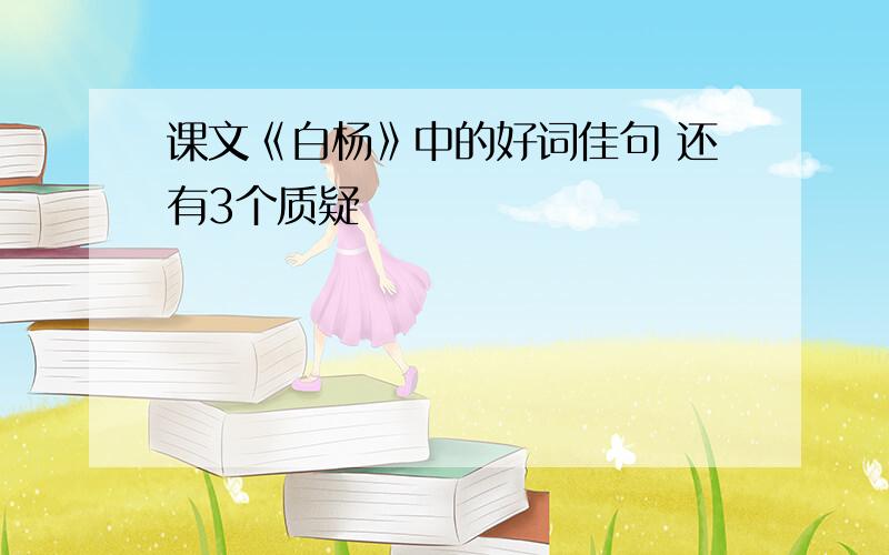 课文《白杨》中的好词佳句 还有3个质疑