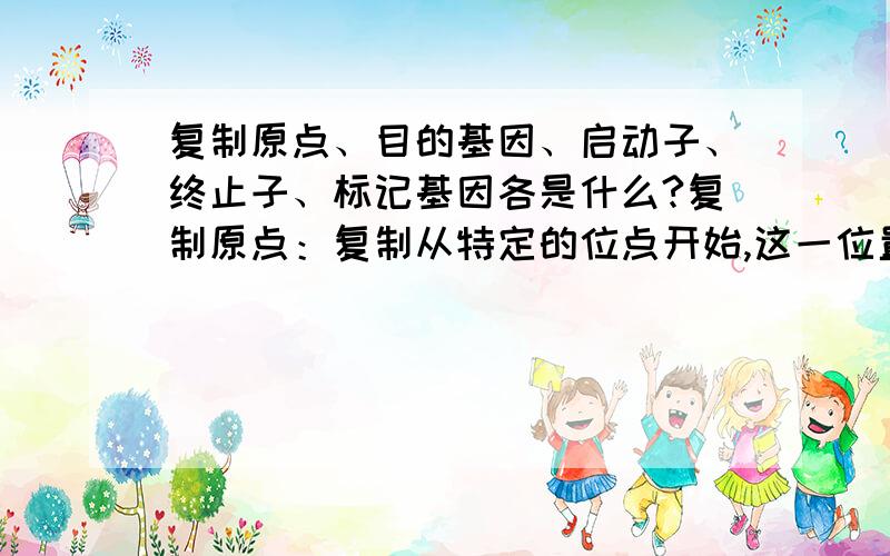 复制原点、目的基因、启动子、终止子、标记基因各是什么?复制原点：复制从特定的位点开始,这一位置叫复制原点.DNA的复制是