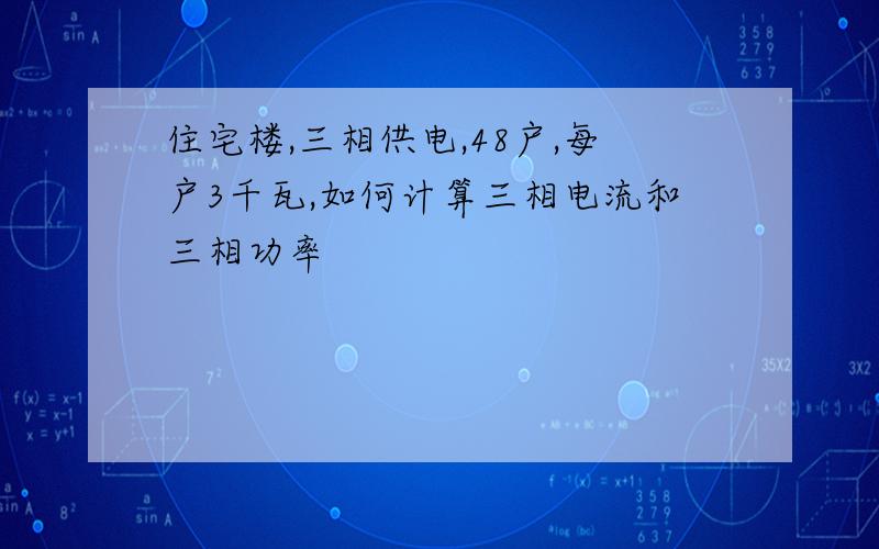 住宅楼,三相供电,48户,每户3千瓦,如何计算三相电流和三相功率