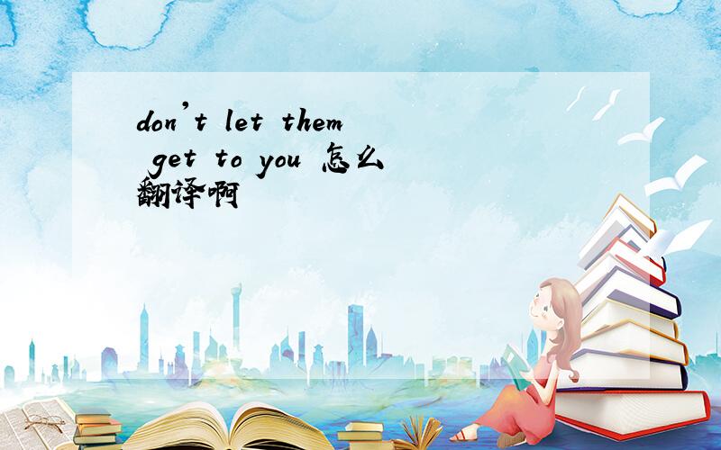 don't let them get to you 怎么翻译啊