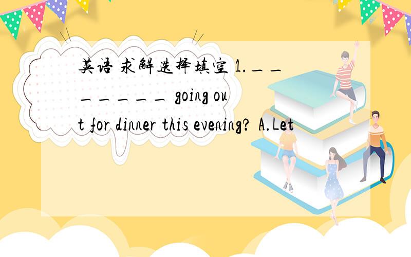 英语 求解选择填空 1._______ going out for dinner this evening? A.Let