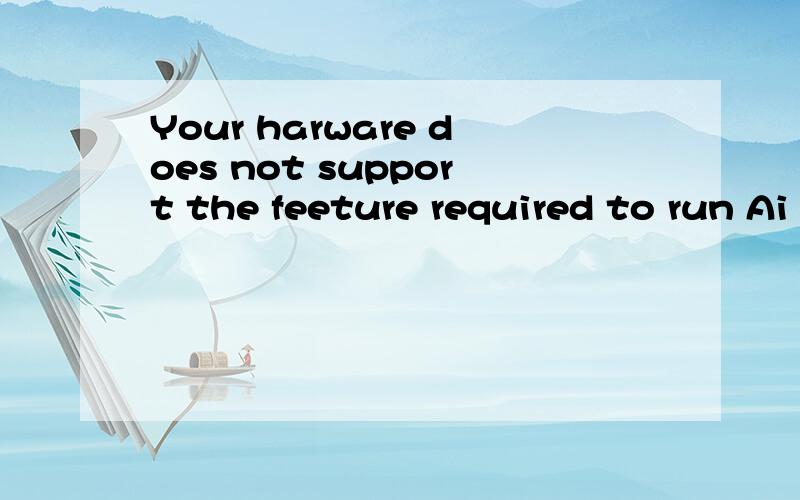 Your harware does not support the feeture required to run Ai