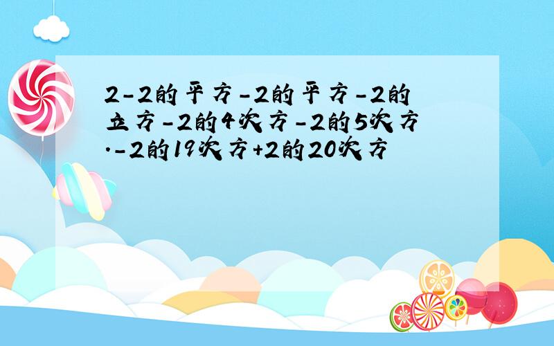 2-2的平方-2的平方-2的立方-2的4次方-2的5次方.-2的19次方+2的20次方