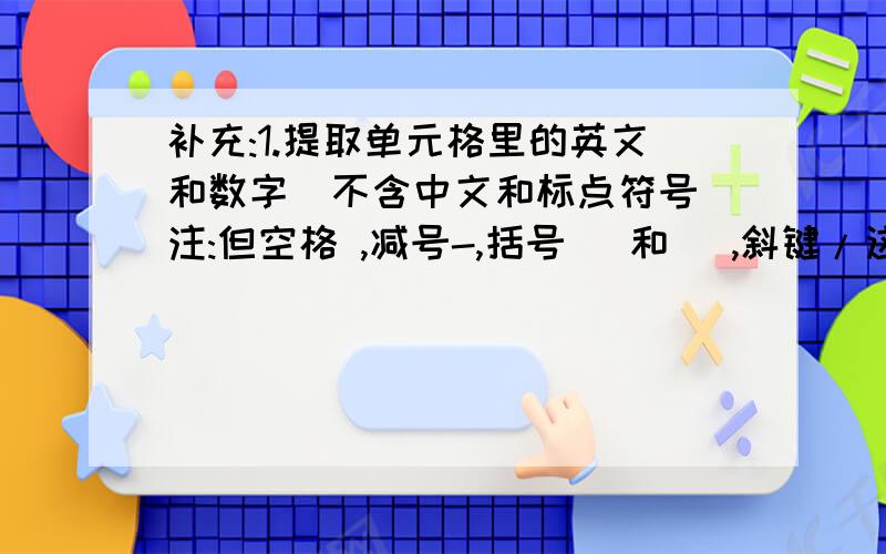 补充:1.提取单元格里的英文和数字(不含中文和标点符号)注:但空格 ,减号-,括号( 和 ),斜键/这5个键之外呢?