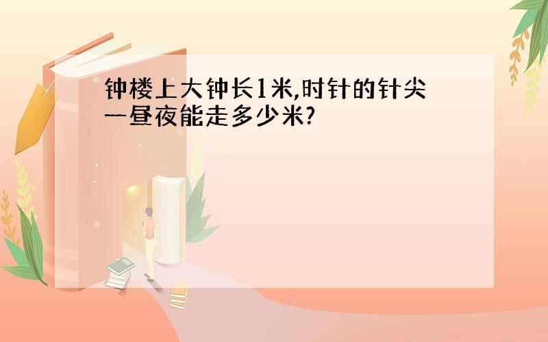 钟楼上大钟长1米,时针的针尖一昼夜能走多少米?