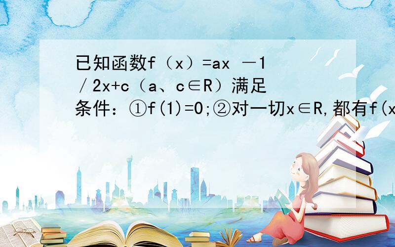 已知函数f（x）=ax －1／2x+c（a、c∈R）满足条件：①f(1)=0;②对一切x∈R,都有f(x) ≥0 (1)