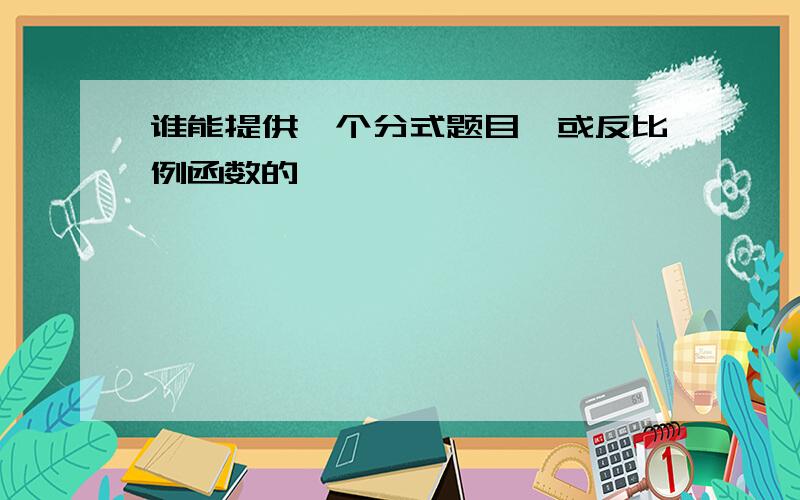 谁能提供一个分式题目,或反比例函数的