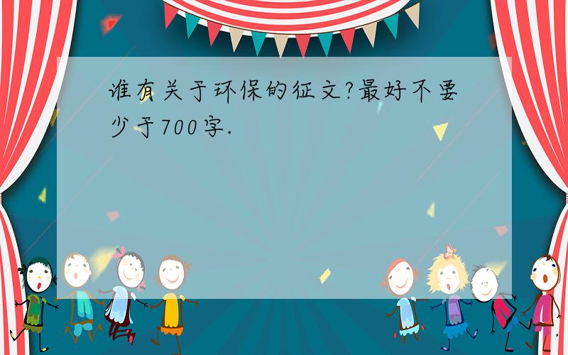 谁有关于环保的征文?最好不要少于700字.