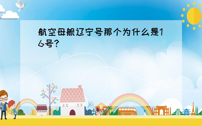 航空母舰辽宁号那个为什么是16号?