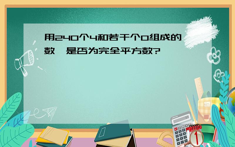 用240个4和若干个0组成的数,是否为完全平方数?