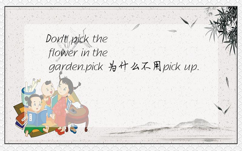 Don't pick the flower in the garden.pick 为什么不用pick up.