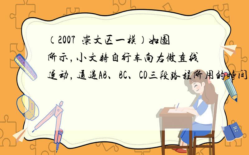 （2007•崇文区一模）如图所示，小文骑自行车向右做直线运动，通过AB、BC、CD三段路程所用的时间都是2s，他从A点运