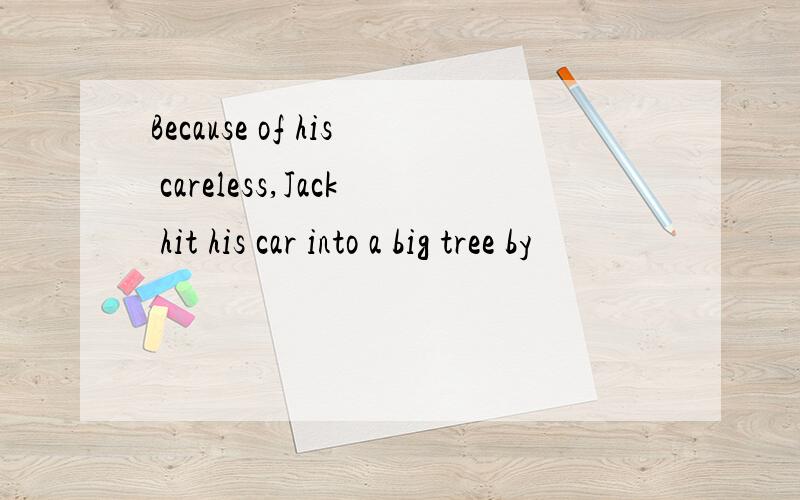 Because of his careless,Jack hit his car into a big tree by