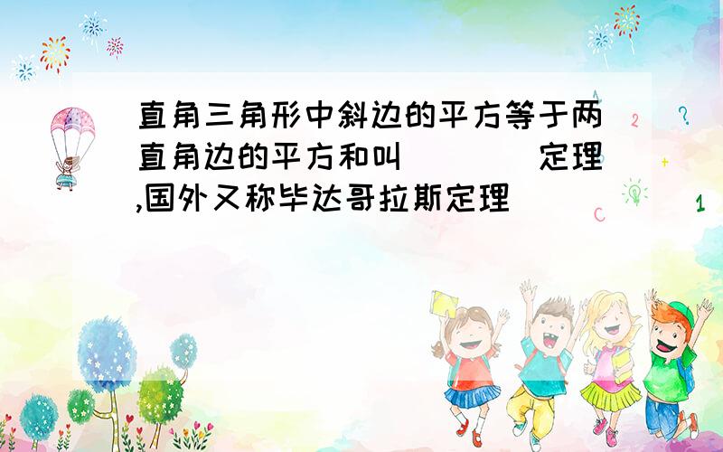 直角三角形中斜边的平方等于两直角边的平方和叫____定理,国外又称毕达哥拉斯定理