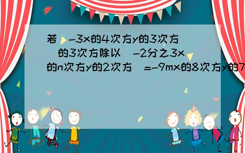 若(-3x的4次方y的3次方)的3次方除以(-2分之3x的n次方y的2次方)=-9mx的8次方y的7次方,求n的m次方的