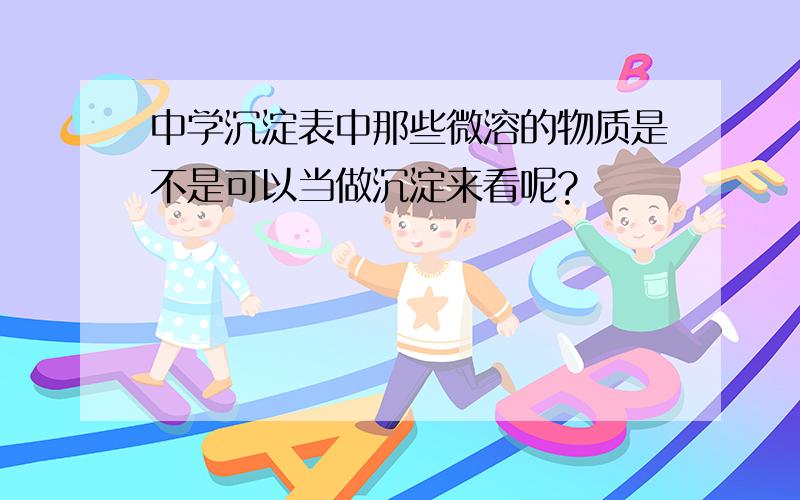 中学沉淀表中那些微溶的物质是不是可以当做沉淀来看呢?