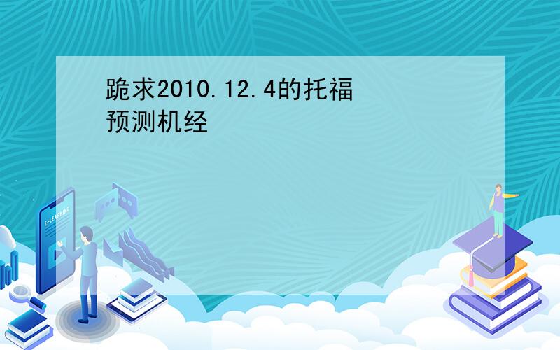 跪求2010.12.4的托福预测机经