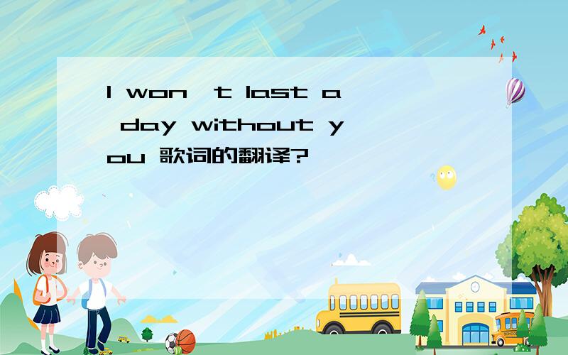 I won't last a day without you 歌词的翻译?