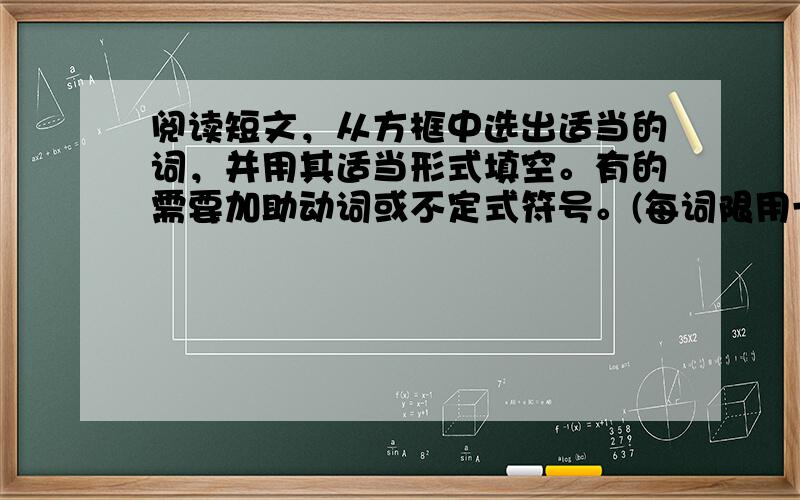 阅读短文，从方框中选出适当的词，并用其适当形式填空。有的需要加助动词或不定式符号。(每词限用一次)