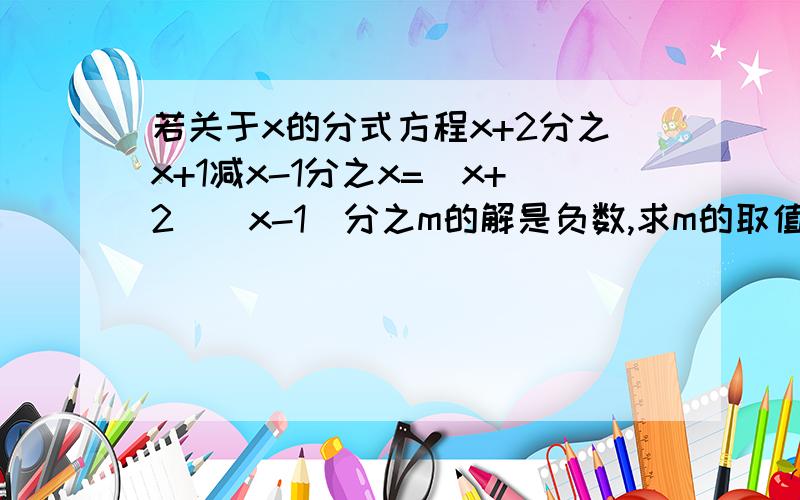 若关于x的分式方程x+2分之x+1减x-1分之x=(x+2)(x-1)分之m的解是负数,求m的取值范围