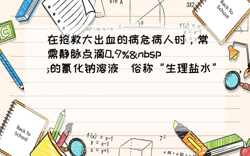 在抢救大出血的病危病人时，常需静脉点滴0.9% 的氯化钠溶液（俗称“生理盐水”），是由于人体血液的“矿化度”（