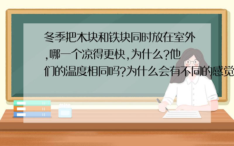 冬季把木块和铁块同时放在室外,哪一个凉得更快,为什么?他们的温度相同吗?为什么会有不同的感觉?