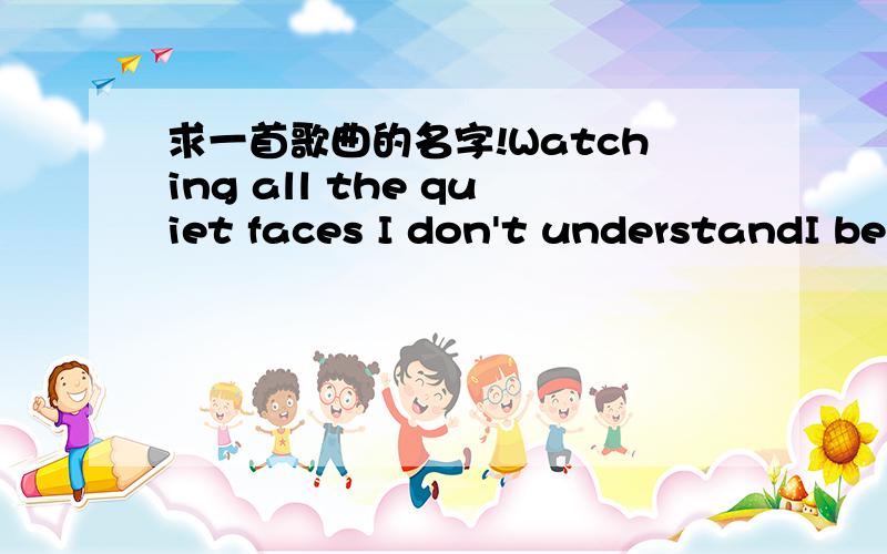 求一首歌曲的名字!Watching all the quiet faces I don't understandI be