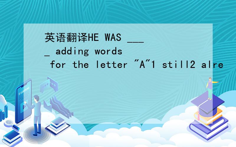 英语翻译HE WAS ____ adding words for the letter 