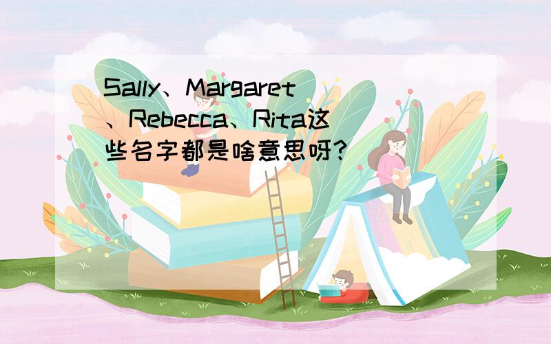 Sally、Margaret、Rebecca、Rita这些名字都是啥意思呀?