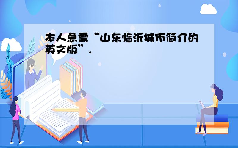 本人急需“山东临沂城市简介的英文版”.