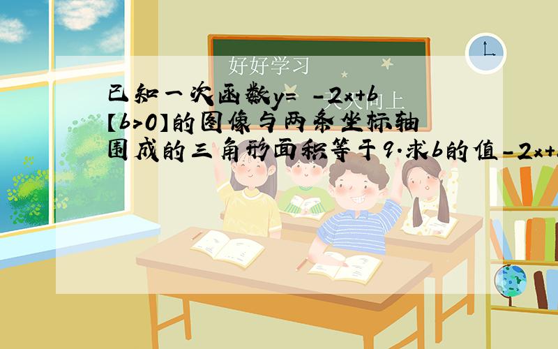 已知一次函数y= -2x+b【b＞0】的图像与两条坐标轴围成的三角形面积等于9.求b的值-2x+b≤0的解集