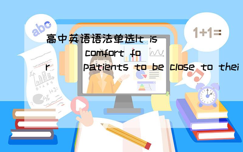 高中英语语法单选It is ___ comfort for___patients to be close to thei