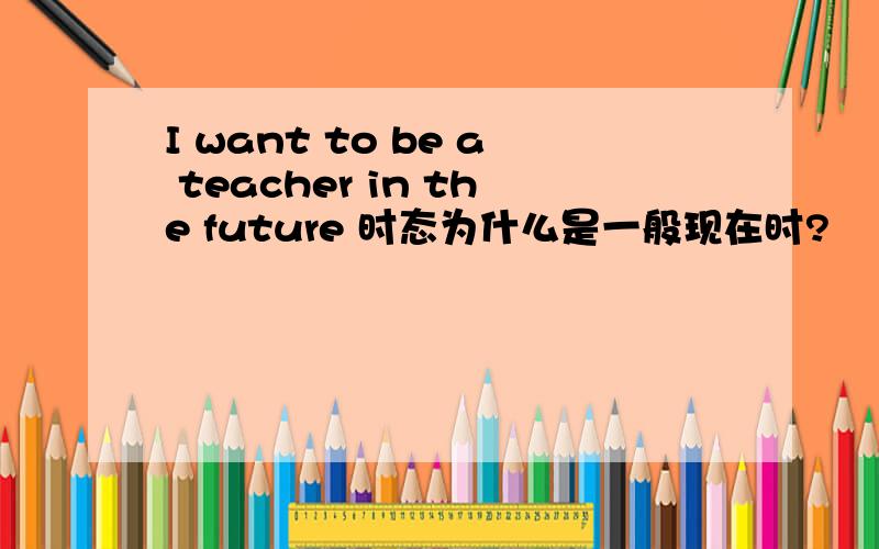 I want to be a teacher in the future 时态为什么是一般现在时?