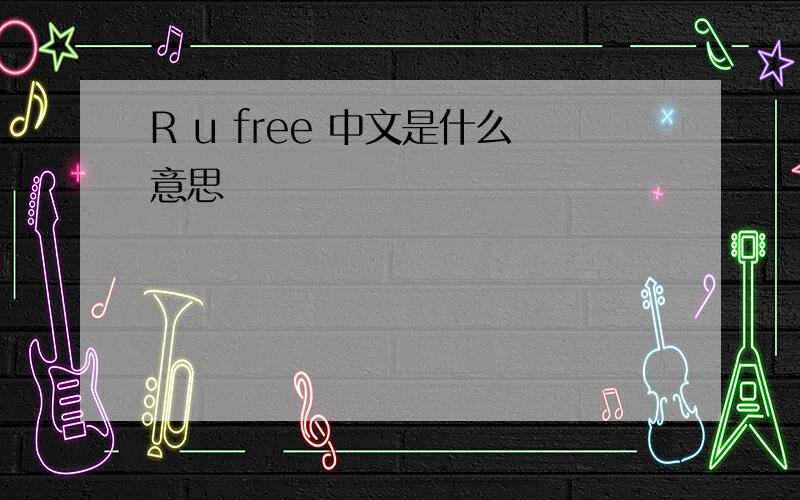 R u free 中文是什么意思