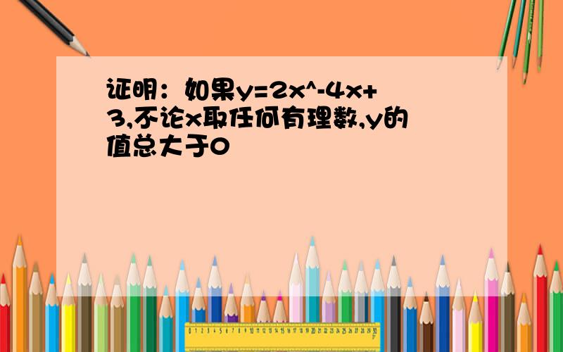 证明：如果y=2x^-4x+3,不论x取任何有理数,y的值总大于0