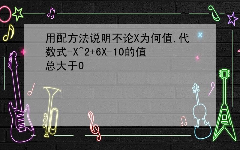 用配方法说明不论X为何值,代数式-X^2+6X-10的值总大于0